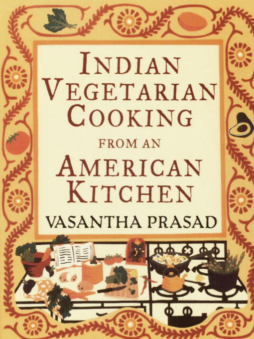 Title details for Indian Vegetarian Cooking from an American Kitchen by Vasantha Prasad - Available